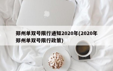 郑州单双号限行通知2020年(2020年郑州单双号限行政策)
