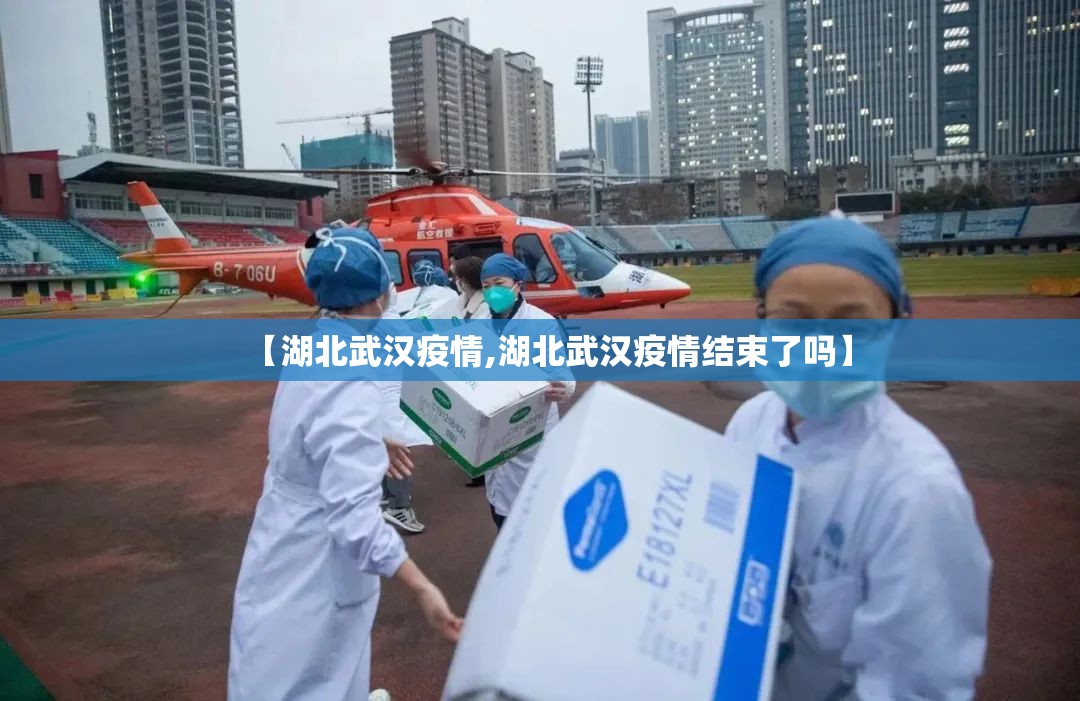【湖北武汉疫情,湖北武汉疫情结束了吗】 【湖北武汉疫情,湖北武汉疫情结束了吗】
