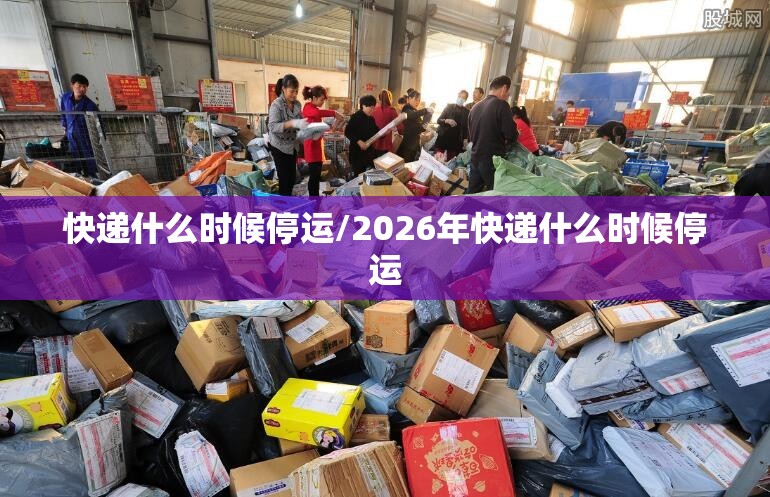 快递什么时候停运/2026年快递什么时候停运 快递什么时候停运/2026年快递什么时候停运