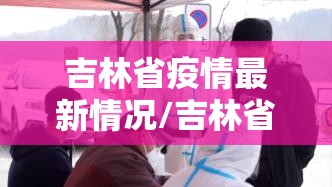 吉林省疫情最新情况/吉林省疫情最新情况2021