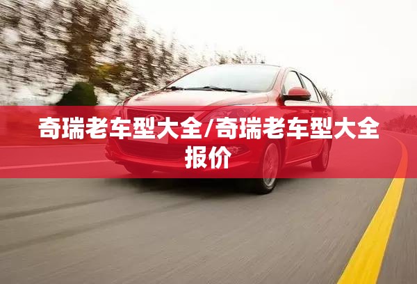 奇瑞老车型大全/奇瑞老车型大全报价 奇瑞老车型大全/奇瑞老车型大全报价