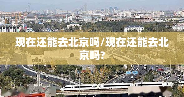 现在还能去北京吗/现在还能去北京吗?
