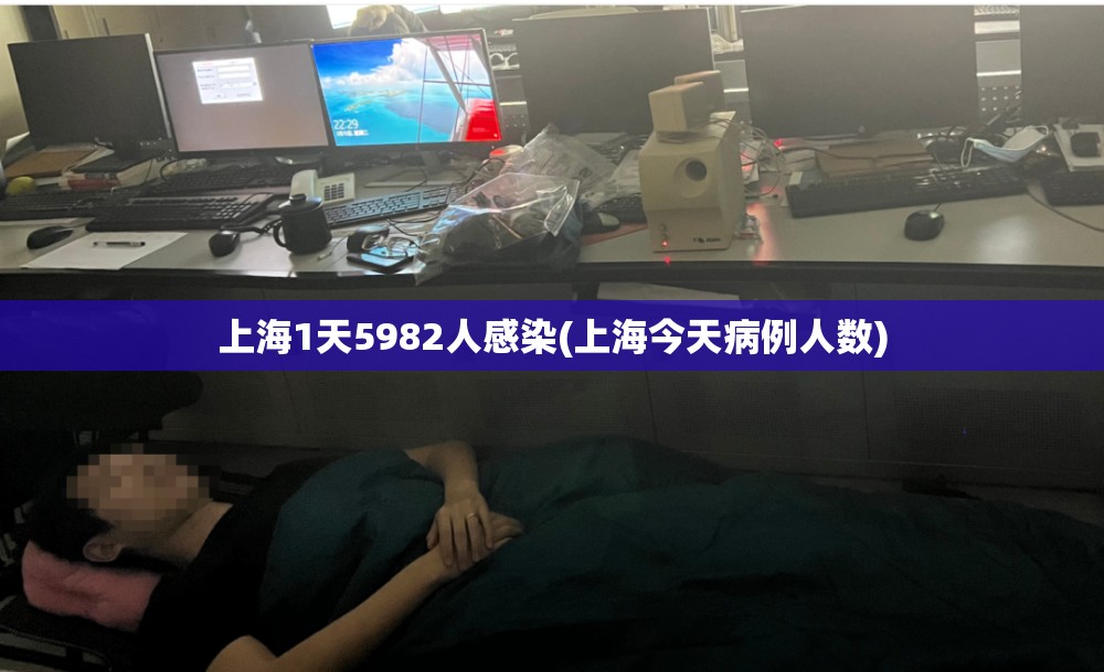 上海1天5982人感染(上海今天病例人数) 上海1天5982人感染(上海今天病例人数)