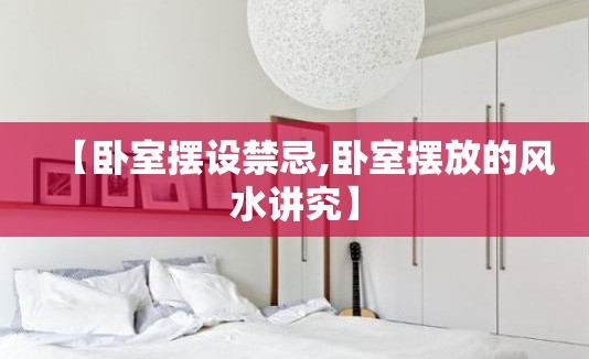 【卧室摆设禁忌,卧室摆放的风水讲究】