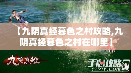【九阴真经暮色之村攻略,九阴真经暮色之村在哪里】 【九阴真经暮色之村攻略,九阴真经暮色之村在哪里】