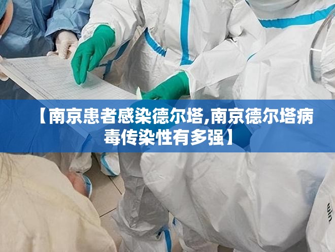 【南京患者感染德尔塔,南京德尔塔病毒传染性有多强】 【南京患者感染德尔塔,南京德尔塔病毒传染性有多强】