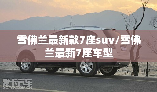 雪佛兰最新款7座suv/雪佛兰最新7座车型 雪佛兰最新款7座suv/雪佛兰最新7座车型