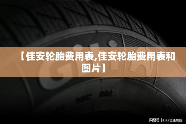 【佳安轮胎费用表,佳安轮胎费用表和图片】 【佳安轮胎费用表,佳安轮胎费用表和图片】