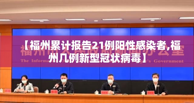【福州累计报告21例阳性感染者,福州几例新型冠状病毒】 【福州累计报告21例阳性感染者,福州几例新型冠状病毒】