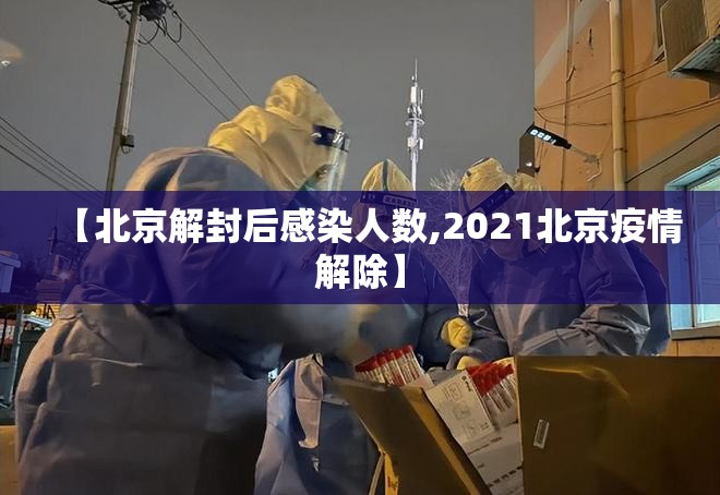 【北京解封后感染人数,2021北京疫情解除】