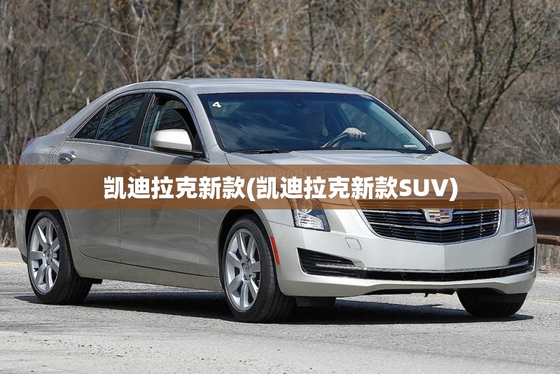 凯迪拉克新款(凯迪拉克新款SUV) 凯迪拉克新款(凯迪拉克新款SUV)