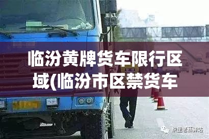 临汾黄牌货车限行区域(临汾市区禁货车吗)