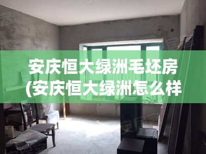 安庆恒大绿洲毛坯房(安庆恒大绿洲怎么样)