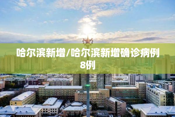 哈尔滨新增/哈尔滨新增确诊病例8例