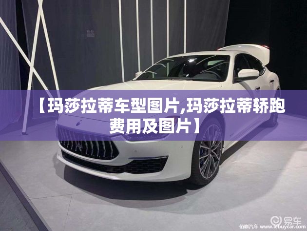 【玛莎拉蒂车型图片,玛莎拉蒂轿跑费用及图片】 【玛莎拉蒂车型图片,玛莎拉蒂轿跑费用及图片】