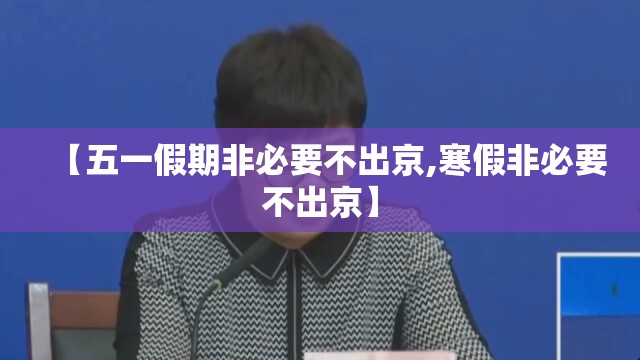 【五一假期非必要不出京,寒假非必要不出京】 【五一假期非必要不出京,寒假非必要不出京】