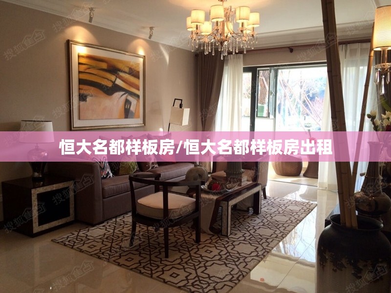 恒大名都样板房/恒大名都样板房出租 恒大名都样板房/恒大名都样板房出租