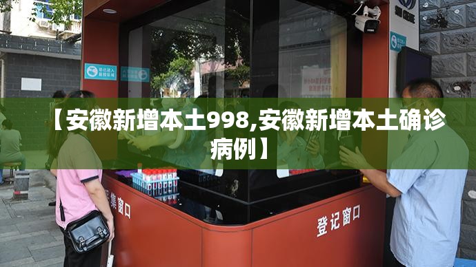 【安徽新增本土998,安徽新增本土确诊病例】