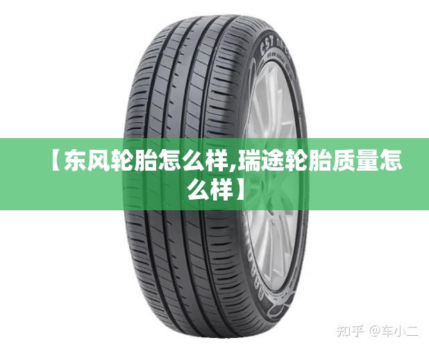【东风轮胎怎么样,瑞途轮胎质量怎么样】 【东风轮胎怎么样,瑞途轮胎质量怎么样】