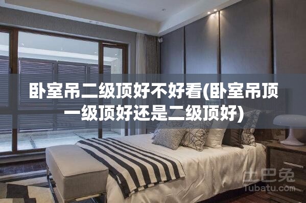 卧室吊二级顶好不好看(卧室吊顶一级顶好还是二级顶好)