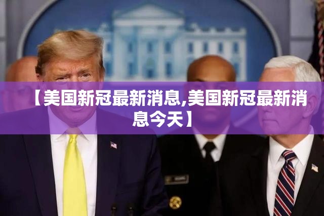 【美国新冠最新消息,美国新冠最新消息今天】