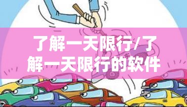 了解一天限行/了解一天限行的软件 了解一天限行/了解一天限行的软件