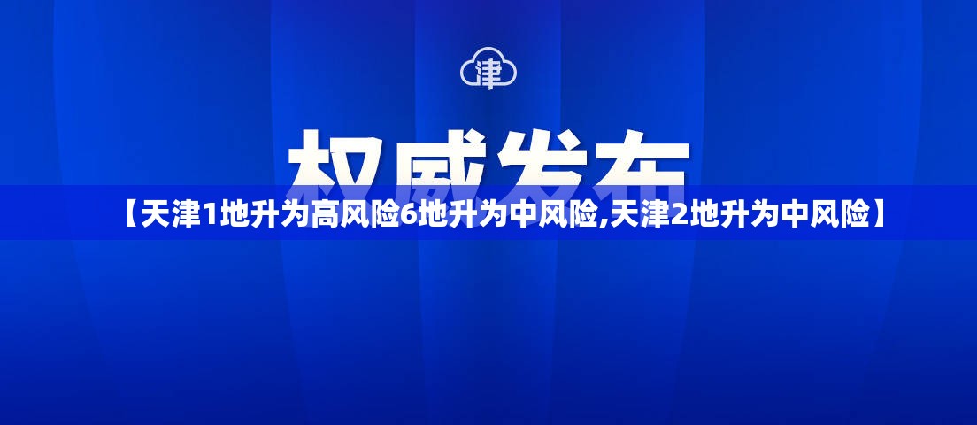【天津1地升为高风险6地升为中风险,天津2地升为中风险】 【天津1地升为高风险6地升为中风险,天津2地升为中风险】