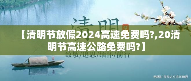 【清明节放假2024高速免费吗?,20清明节高速公路免费吗?】 【清明节放假2024高速免费吗?,20清明节高速公路免费吗?】