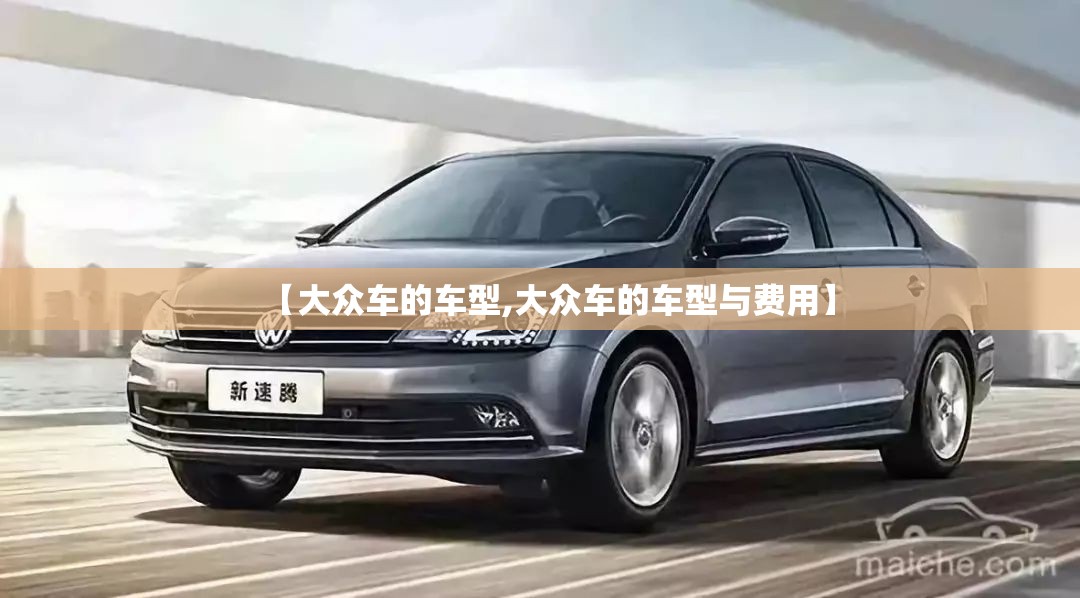 【大众车的车型,大众车的车型与费用】 【大众车的车型,大众车的车型与费用】