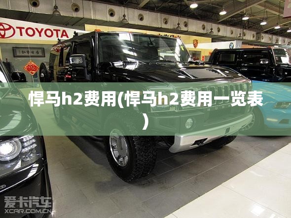 悍马h2费用(悍马h2费用一览表) 悍马h2费用(悍马h2费用一览表)
