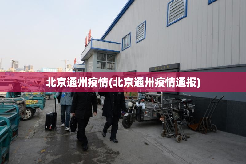 北京通州疫情(北京通卅疫情通报)