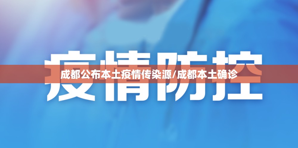 成都公布本土疫情传染源/成都本土确诊 成都公布本土疫情传染源/成都本土确诊