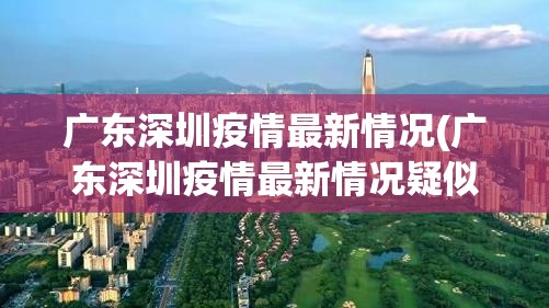 广东深圳疫情最新情况(广东深圳疫情最新情况疑似)