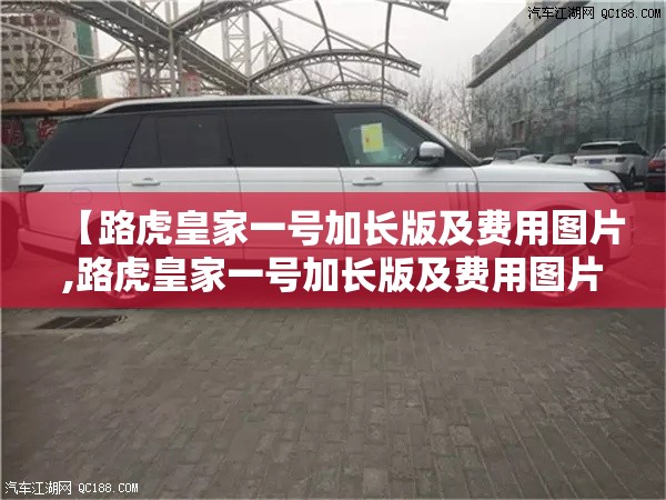 【路虎皇家一号加长版及费用图片,路虎皇家一号加长版及费用图片大全】 【路虎皇家一号加长版及费用图片,路虎皇家一号加长版及费用图片大全】