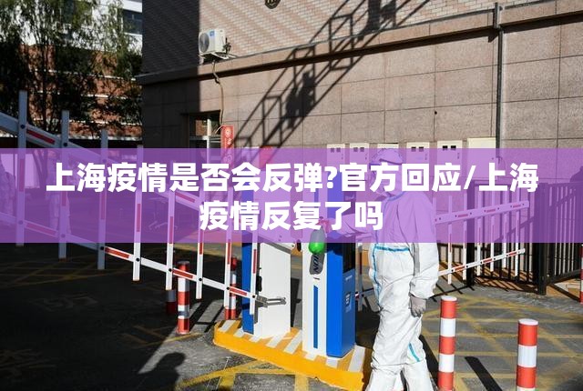 上海疫情是否会反弹?官方回应/上海疫情反复了吗