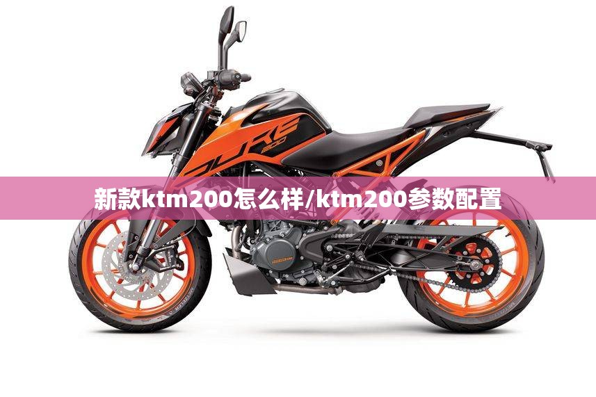 新款ktm200怎么样/ktm200参数配置 新款ktm200怎么样/ktm200参数配置