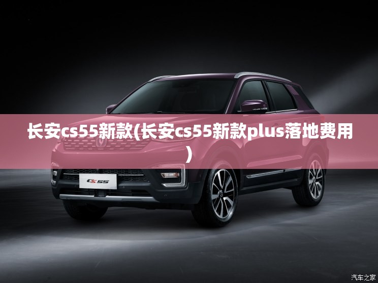 长安cs55新款(长安cs55新款plus落地费用) 长安cs55新款(长安cs55新款plus落地费用)