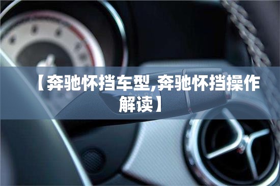 【奔驰怀挡车型,奔驰怀挡操作解读】 【奔驰怀挡车型,奔驰怀挡操作解读】