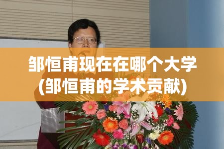 邹恒甫现在在哪个大学(邹恒甫的学术贡献) 邹恒甫现在在哪个大学(邹恒甫的学术贡献)