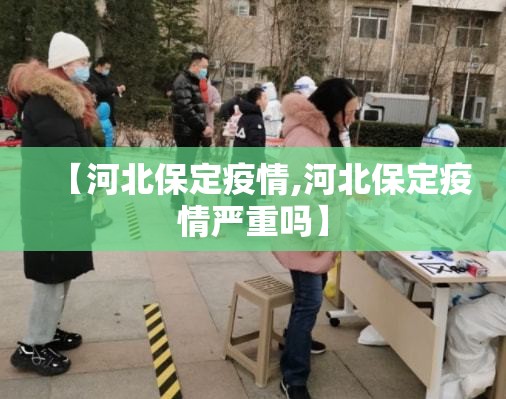 【河北保定疫情,河北保定疫情严重吗】 【河北保定疫情,河北保定疫情严重吗】