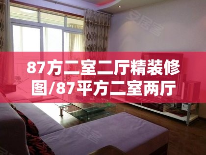 87方二室二厅精装修图/87平方二室两厅装修图 87方二室二厅精装修图/87平方二室两厅装修图