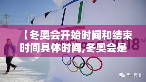 【冬奥会开始时间和结束时间具体时间,冬奥会是啥时候开】 【冬奥会开始时间和结束时间具体时间,冬奥会是啥时候开】