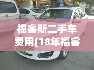 福睿斯二手车费用(18年福睿斯二手车费用) 福睿斯二手车费用(18年福睿斯二手车费用)