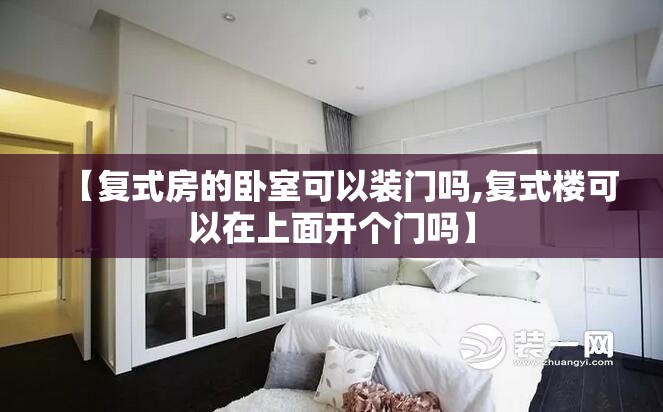 【复式房的卧室可以装门吗,复式楼可以在上面开个门吗】 【复式房的卧室可以装门吗,复式楼可以在上面开个门吗】