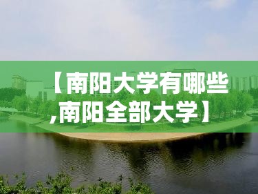 【南阳大学有哪些,南阳全部大学】 【南阳大学有哪些,南阳全部大学】