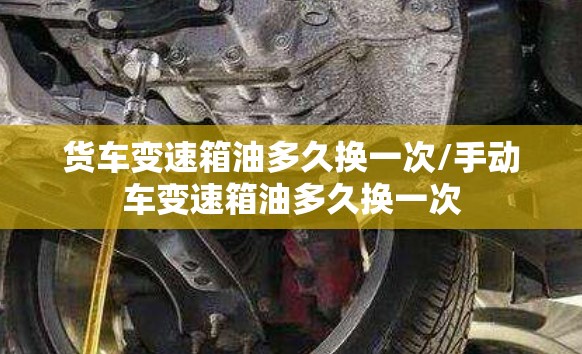 货车变速箱油多久换一次/手动车变速箱油多久换一次