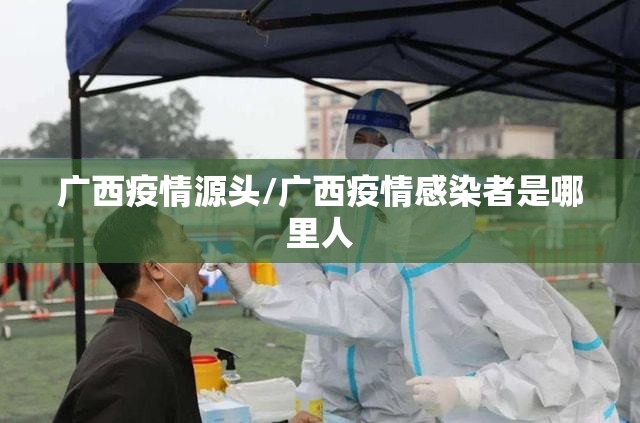 广西疫情源头/广西疫情感染者是哪里人