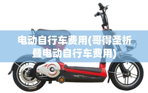 电动自行车费用(哥得圣折叠电动自行车费用) 电动自行车费用(哥得圣折叠电动自行车费用)