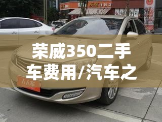荣威350二手车费用/汽车之家荣威350二手报价 荣威350二手车费用/汽车之家荣威350二手报价