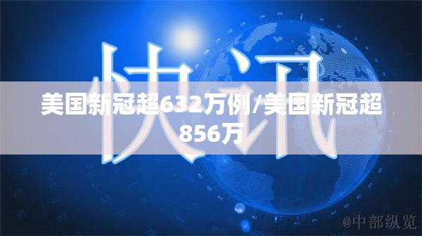 美国新冠超632万例/美国新冠超856万